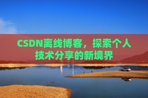 CSDN离线博客,探索个人技术分享的新境界