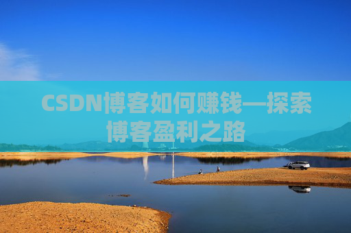 CSDN博客如何赚钱—探索博客盈利之路