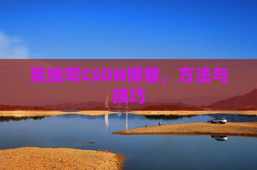 离线写CSDN博客，方法与技巧