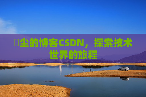 玦尘的博客CSDN，探索技术世界的旅程