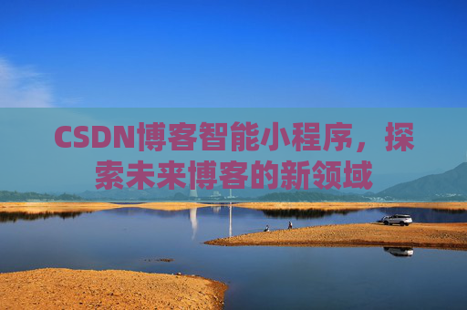 CSDN博客智能小程序，探索未来博客的新领域