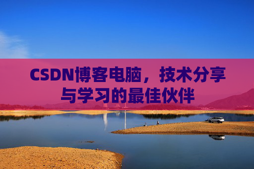 CSDN博客电脑，技术分享与学习的最佳伙伴